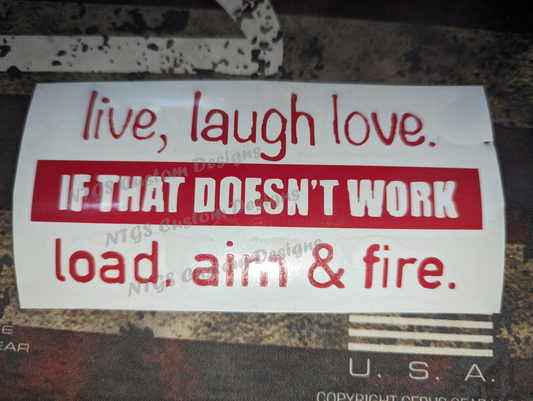 Live, laugh, love If that doesn't work Load, aim, fire.